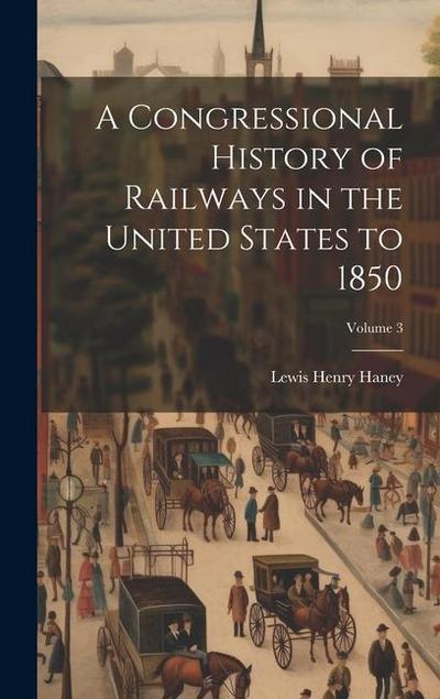 A Congressional History of Railways in the United States to 1850; Volume 3