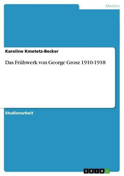 Das Frühwerk von George Grosz 1910-1918 - Karoline Kmetetz-Becker