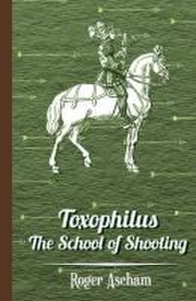 Toxophilus - The School of Shooting (History of Archery Series)
