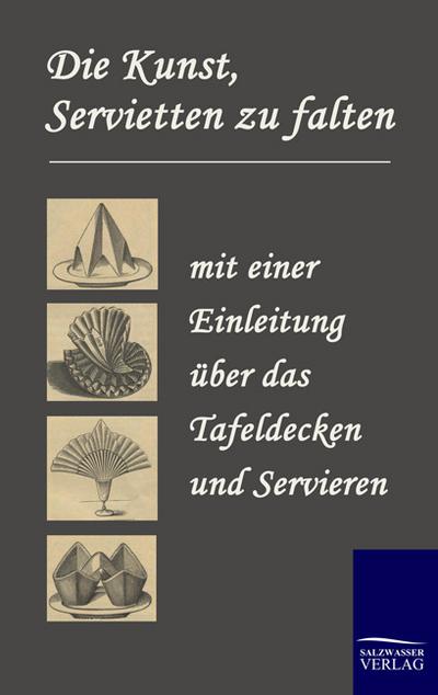 Die Kunst, Servietten zu falten: mit einer Einleitung über das Tafeldecken und Servieren