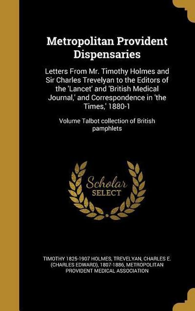 Metropolitan Provident Dispensaries: Letters From Mr. Timothy Holmes and Sir Charles Trevelyan to the Editors of the ’Lancet’ and ’British Medical Jou