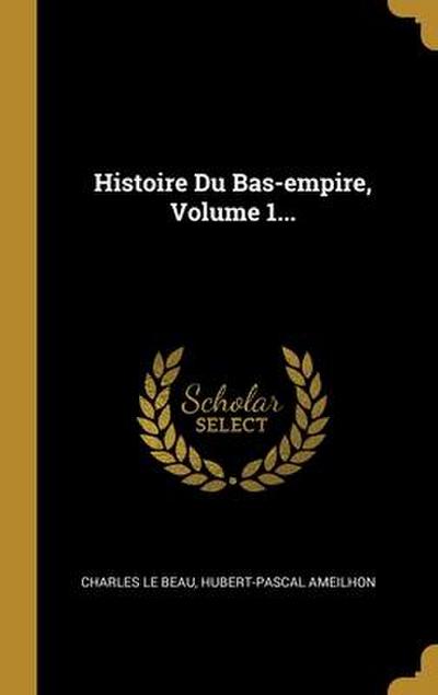 Histoire Du Bas-empire, Volume 1...