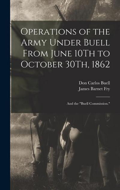 Operations of the Army Under Buell From June 10Th to October 30Th, 1862: And the "Buell Commission."