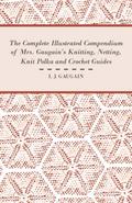 The Complete Illustrated Compendium of Mrs. Gaugain’s Knitting, Netting, Knit Polka and Crocket Guides