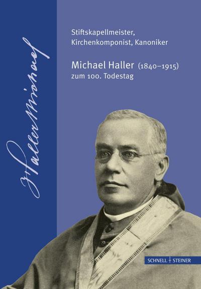 Stiftskapellmeister, Kirchenkomponist, Kanoniker - Michael Haller (1840-1915) zum 100. Todestag