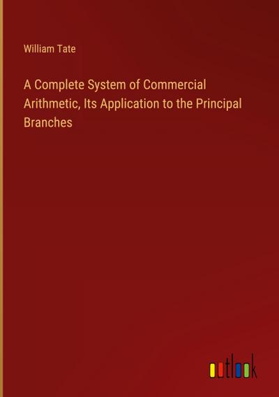 A Complete System of Commercial Arithmetic, Its Application to the Principal Branches