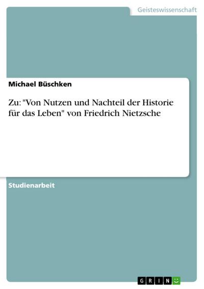 Zu: "Von Nutzen und Nachteil der Historie für das Leben" von Friedrich Nietzsche