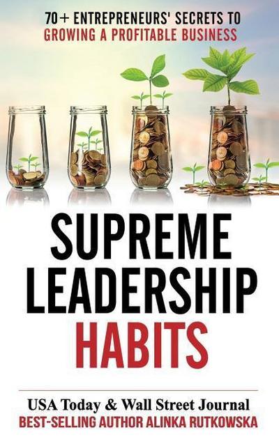 Supreme Leadership Habits: 70+ Entrepreneurs’ Secrets to Growing a Profitable Business
