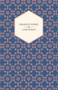Dramatic Works of Lord Byron; Including Manfred, Cain, Doge of Venice, Sardanapalus, and The Two Foscari, Together With His Hebrew Melodies and Other Poems