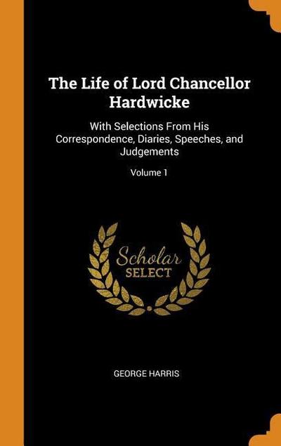 The Life of Lord Chancellor Hardwicke: With Selections from His Correspondence, Diaries, Speeches, and Judgements; Volume 1
