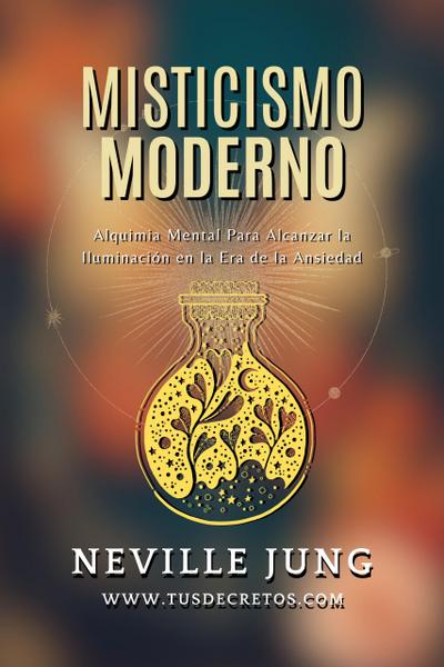 Misticismo Moderno - Guía Práctica de Alquimia Mental en Tiempos de Incertidumbre (Metafisica Moderna y el Poder del YO SOY: Reprograma Tu Mente, #1)