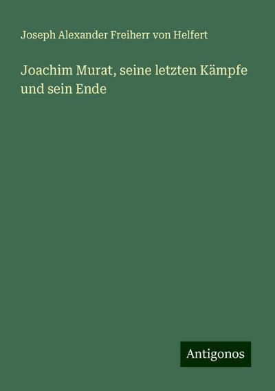 Helfert, J: Joachim Murat, seine letzten Kämpfe und sein End