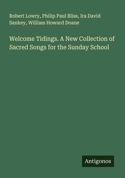 Welcome Tidings. A New Collection of Sacred Songs for the Sunday School