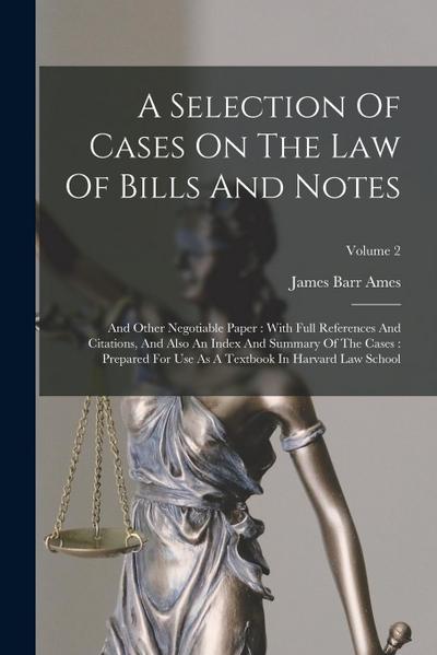 A Selection Of Cases On The Law Of Bills And Notes: And Other Negotiable Paper: With Full References And Citations, And Also An Index And Summary Of T