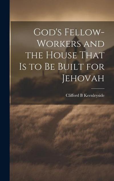 God’s Fellow-workers and the House That is to be Built for Jehovah