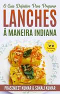 O Guia Definitivo Para Preparar Lanches Á Maneira Indiana (Cozinhando em um Instante, #12)