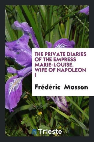 The Private Diaries of the Empress Marie-Louise, Wife of Napoleon I