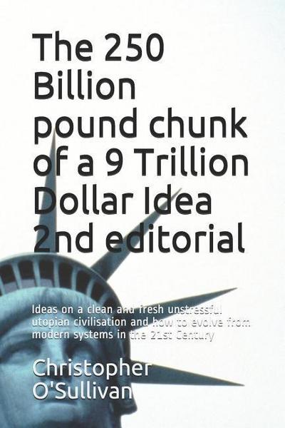 The 250 Billion pound chunk of a 9 Trillion Dollar Idea 2nd editorial: Ideas on a clean and fresh unstressful utopian civilisation and how to evolve f