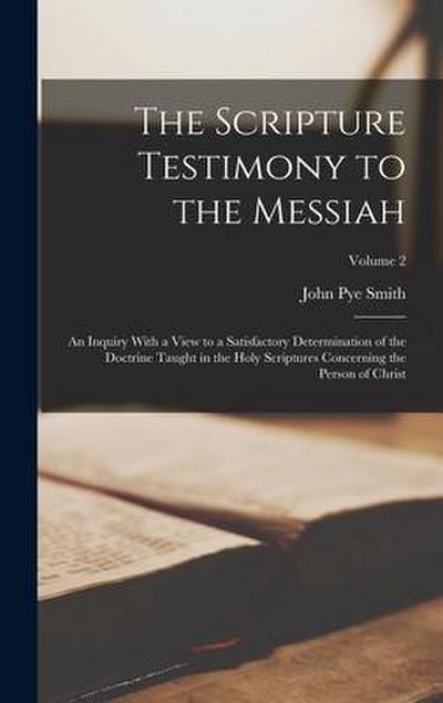 The Scripture Testimony to the Messiah: An Inquiry With a View to a Satisfactory Determination of the Doctrine Taught in the Holy Scriptures Concernin