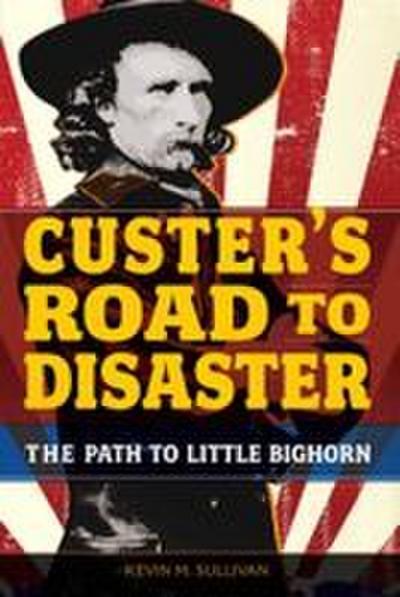 Custer’s Road to Disaster