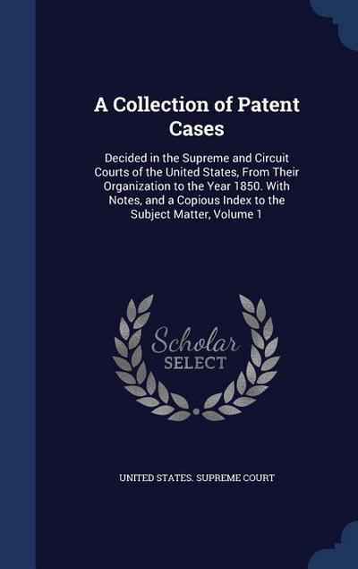 A Collection of Patent Cases: Decided in the Supreme and Circuit Courts of the United States, From Their Organization to the Year 1850. With Notes