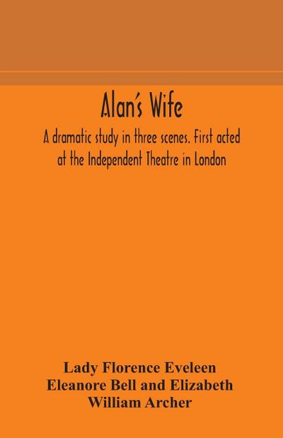 Alan’s wife; a dramatic study in three scenes. First acted at the Independent Theatre in London
