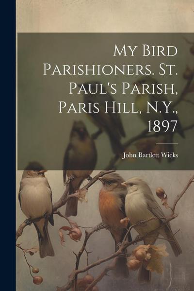 My Bird Parishioners. St. Paul’s Parish, Paris Hill, N.Y., 1897