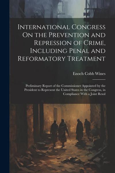 International Congress On the Prevention and Repression of Crime, Including Penal and Reformatory Treatment: Preliminary Report of the Commissioner Ap