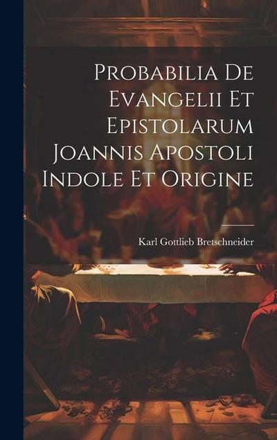 Probabilia De Evangelii Et Epistolarum Joannis Apostoli Indole Et Origine