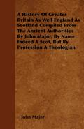 A History Of Greater Britain As Well England As Scotland Compiled From The Ancient Authorities By John Major, By Name Indeed A Scot, But By Profession A Theologian