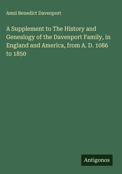 A Supplement to The History and Genealogy of the Davenport Family, in England and America, from A. D. 1086 to 1850