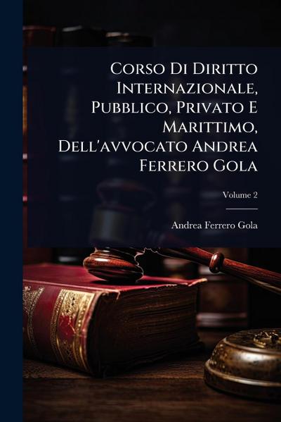 Corso Di Diritto Internazionale, Pubblico, Privato E Marittimo, Dell’avvocato Andrea Ferrero Gola