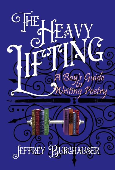 The Heavy Lifting: A Boy’s Guide to Writing Poetry