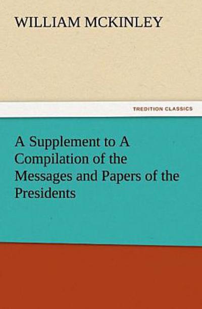 A Supplement to A Compilation of the Messages and Papers of the Presidents