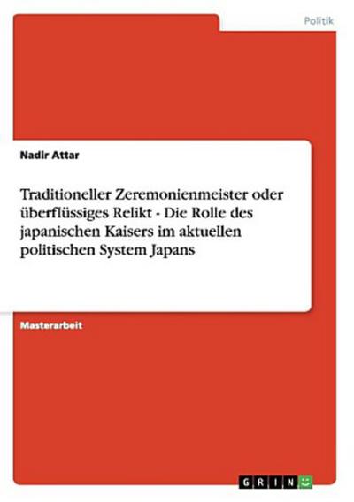 Traditioneller Zeremonienmeister oder überflüssiges Relikt - Die Rolle des japanischen Kaisers im aktuellen politischen System Japans
