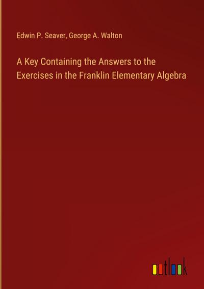 A Key Containing the Answers to the Exercises in the Franklin Elementary Algebra