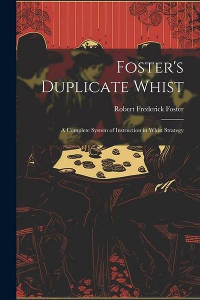 Foster’s Duplicate Whist: A Complete System of Instruction in Whist Strategy