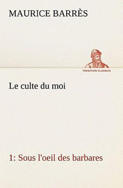 Le culte du moi 1 Sous l’oeil des barbares