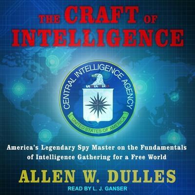 The Craft of Intelligence Lib/E: America’s Legendary Spy Master on the Fundamentals of Intelligence Gathering for a Free World
