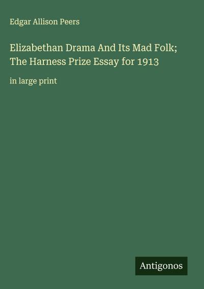 Elizabethan Drama And Its Mad Folk; The Harness Prize Essay for 1913