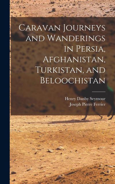 Caravan Journeys and Wanderings in Persia, Afghanistan, Turkistan, and Beloochistan