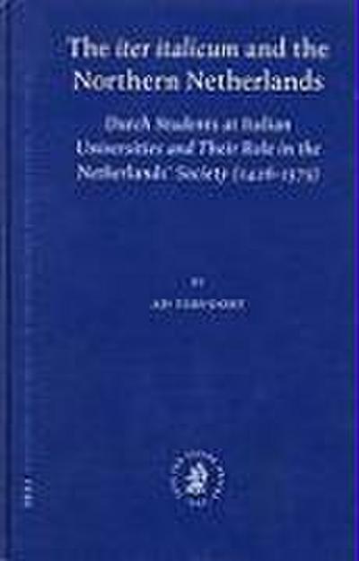 The "Iter Italicum" and the Northern Netherlands: Dutch Students at Italian Universities and Their Role in the Netherlands’ Society (1426-1575)