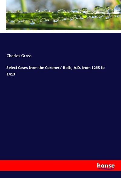 Select Cases from the Coroners’ Rolls, A.D. from 1265 to 1413