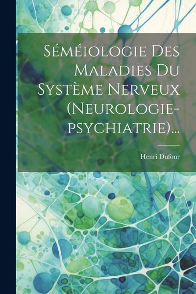 Séméiologie Des Maladies Du Système Nerveux (neurologie-psychiatrie)...