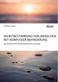 Selbstbestimmung von Menschen mit komplexer Behinderung. Wie Unterstützte Kommunikation helfen kann