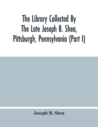 The Library Collected By The Late Joseph B. Shea, Pittsburgh, Pennsylvania (Part I)