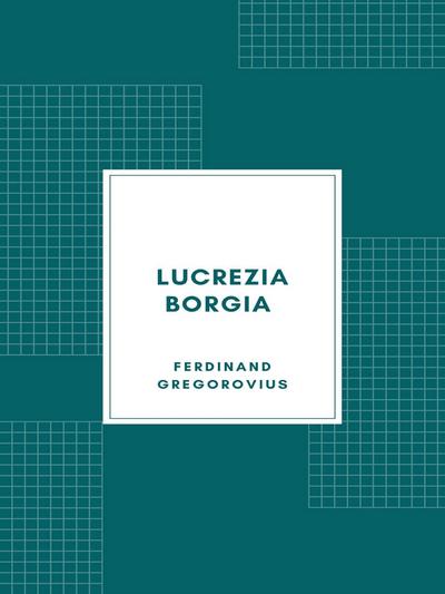 Lucrezia Borgia secondo documenti e carteggi del tempo (1885)