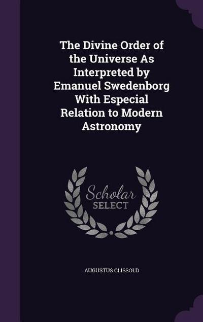 The Divine Order of the Universe As Interpreted by Emanuel Swedenborg With Especial Relation to Modern Astronomy