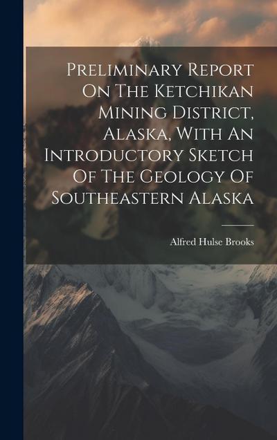 Preliminary Report On The Ketchikan Mining District, Alaska, With An Introductory Sketch Of The Geology Of Southeastern Alaska