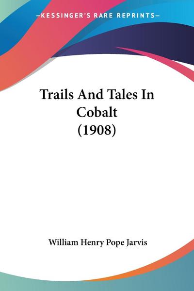 Jarvis, W: Trails And Tales In Cobalt (1908)